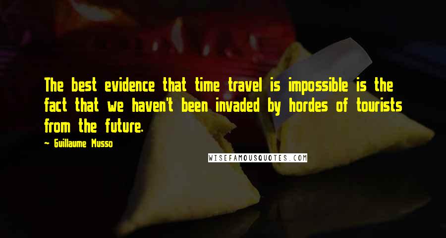 Guillaume Musso Quotes: The best evidence that time travel is impossible is the fact that we haven't been invaded by hordes of tourists from the future.