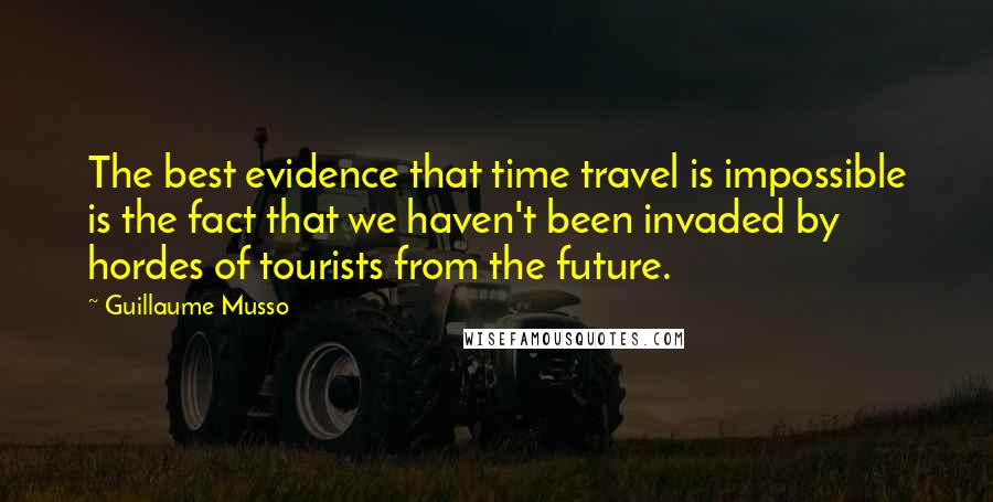 Guillaume Musso Quotes: The best evidence that time travel is impossible is the fact that we haven't been invaded by hordes of tourists from the future.