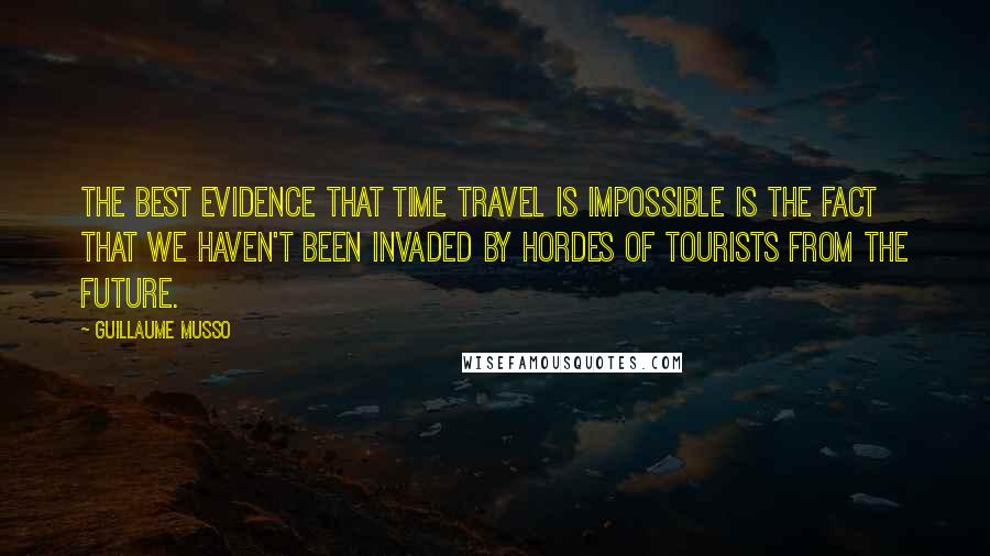 Guillaume Musso Quotes: The best evidence that time travel is impossible is the fact that we haven't been invaded by hordes of tourists from the future.