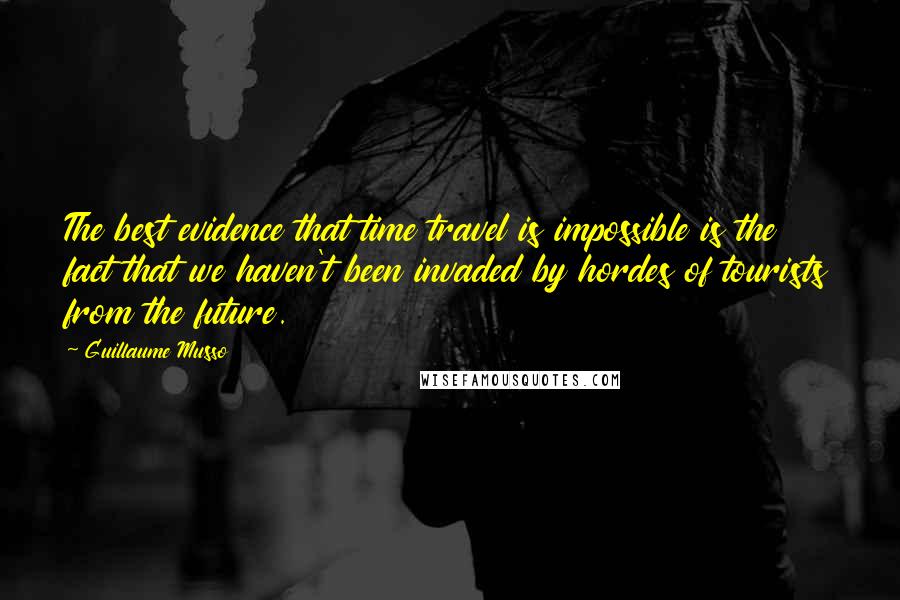 Guillaume Musso Quotes: The best evidence that time travel is impossible is the fact that we haven't been invaded by hordes of tourists from the future.