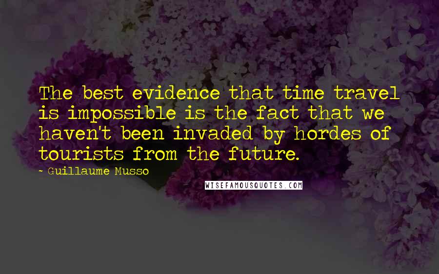 Guillaume Musso Quotes: The best evidence that time travel is impossible is the fact that we haven't been invaded by hordes of tourists from the future.