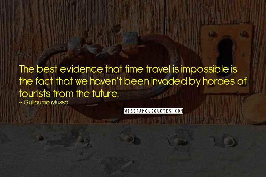 Guillaume Musso Quotes: The best evidence that time travel is impossible is the fact that we haven't been invaded by hordes of tourists from the future.