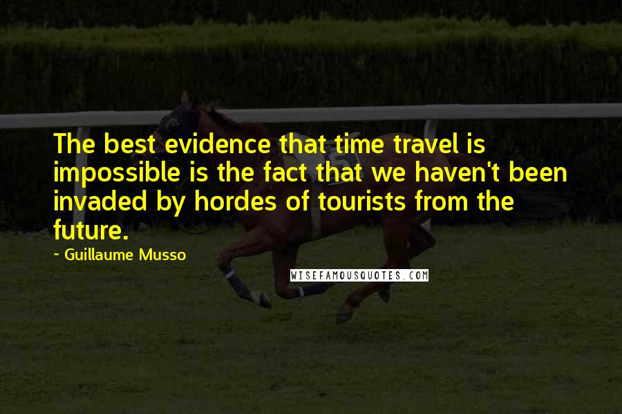 Guillaume Musso Quotes: The best evidence that time travel is impossible is the fact that we haven't been invaded by hordes of tourists from the future.