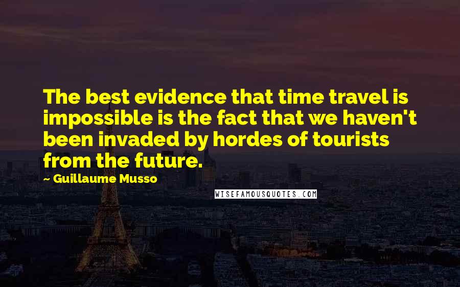 Guillaume Musso Quotes: The best evidence that time travel is impossible is the fact that we haven't been invaded by hordes of tourists from the future.