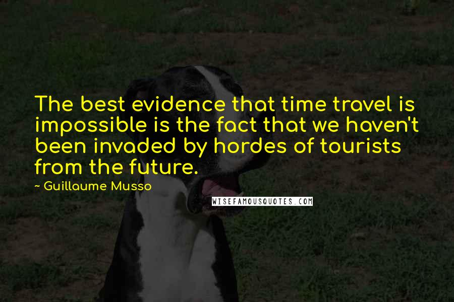 Guillaume Musso Quotes: The best evidence that time travel is impossible is the fact that we haven't been invaded by hordes of tourists from the future.