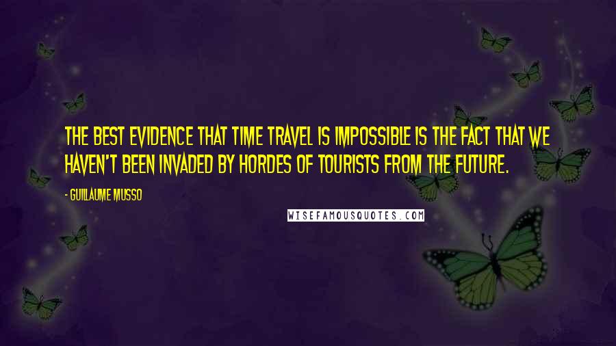 Guillaume Musso Quotes: The best evidence that time travel is impossible is the fact that we haven't been invaded by hordes of tourists from the future.