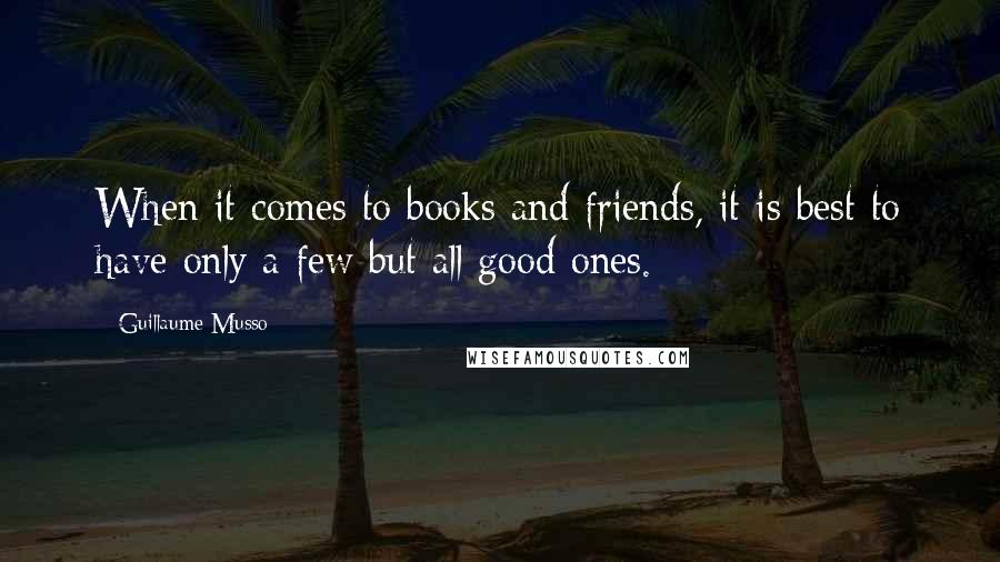 Guillaume Musso Quotes: When it comes to books and friends, it is best to have only a few but all good ones.