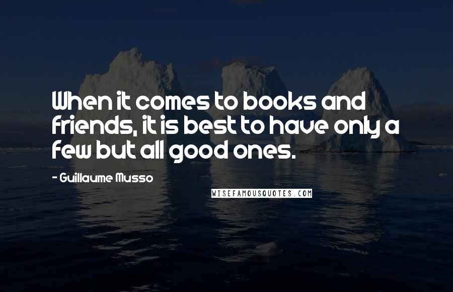 Guillaume Musso Quotes: When it comes to books and friends, it is best to have only a few but all good ones.