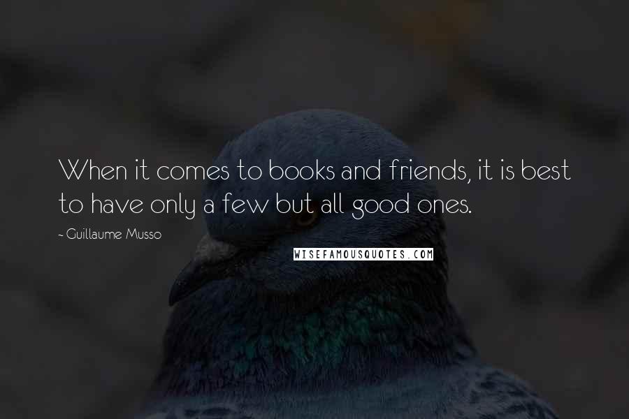 Guillaume Musso Quotes: When it comes to books and friends, it is best to have only a few but all good ones.