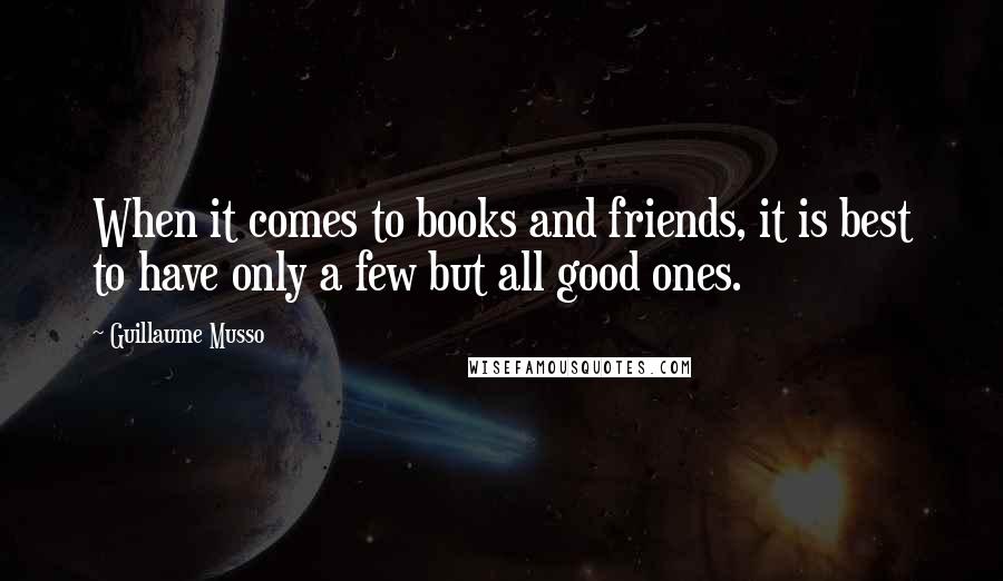 Guillaume Musso Quotes: When it comes to books and friends, it is best to have only a few but all good ones.