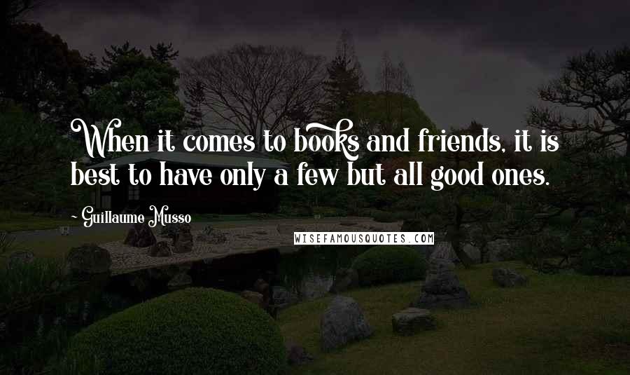 Guillaume Musso Quotes: When it comes to books and friends, it is best to have only a few but all good ones.