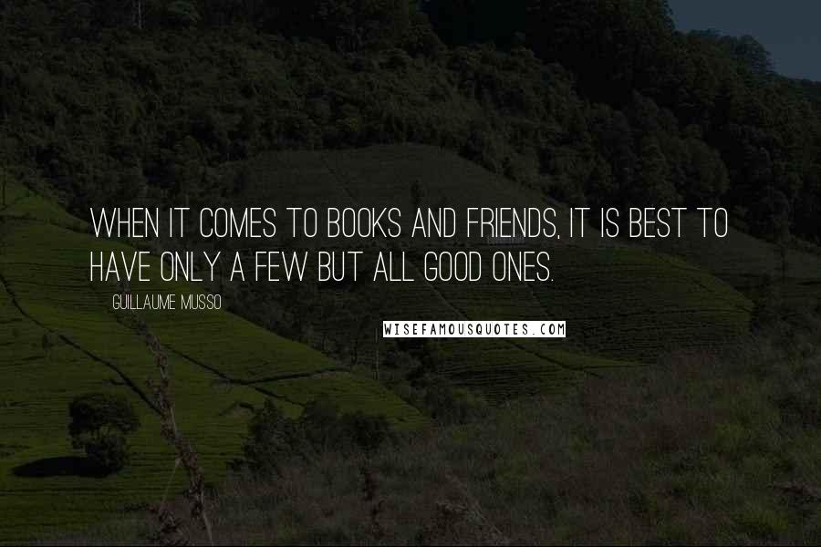 Guillaume Musso Quotes: When it comes to books and friends, it is best to have only a few but all good ones.