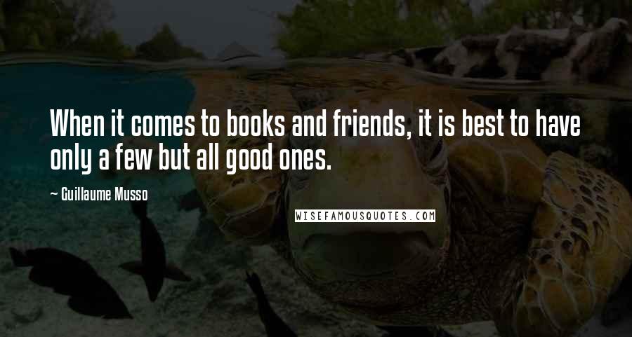 Guillaume Musso Quotes: When it comes to books and friends, it is best to have only a few but all good ones.