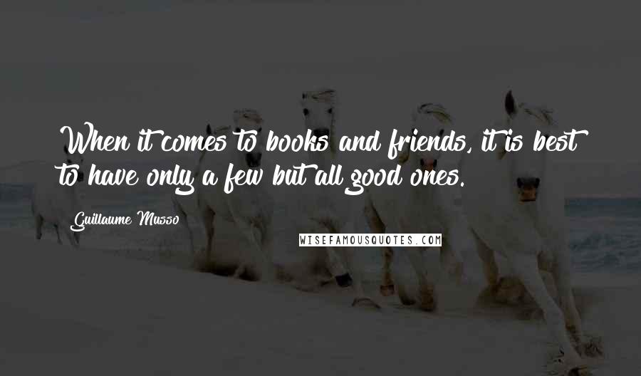 Guillaume Musso Quotes: When it comes to books and friends, it is best to have only a few but all good ones.