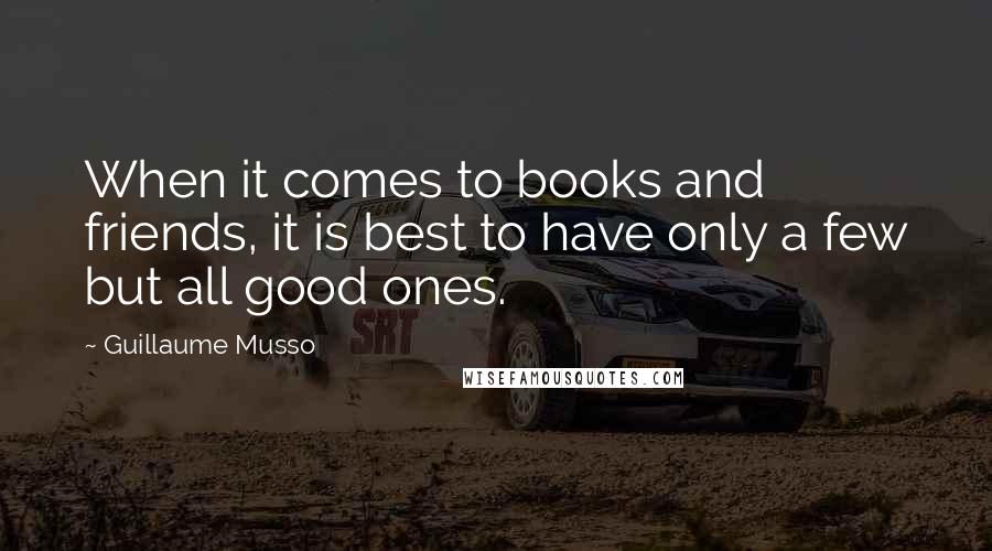 Guillaume Musso Quotes: When it comes to books and friends, it is best to have only a few but all good ones.