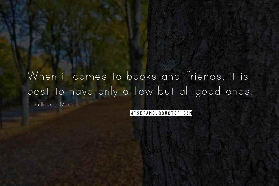 Guillaume Musso Quotes: When it comes to books and friends, it is best to have only a few but all good ones.