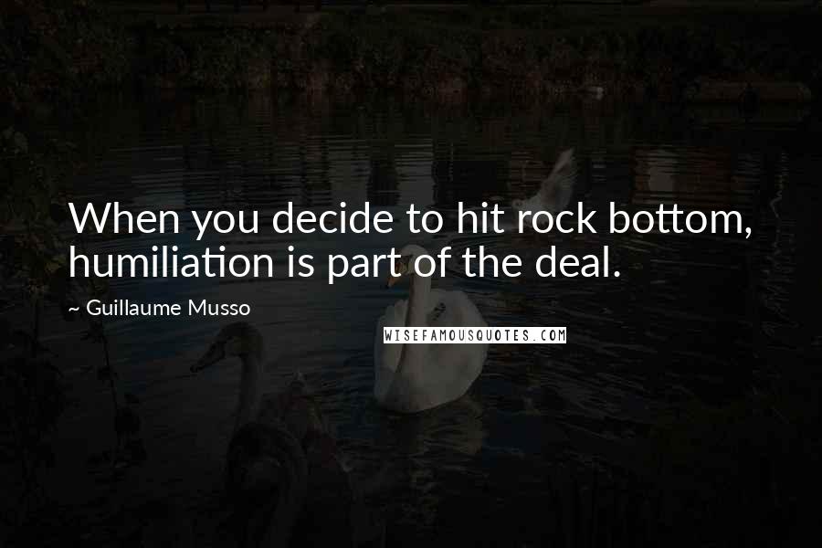 Guillaume Musso Quotes: When you decide to hit rock bottom, humiliation is part of the deal.