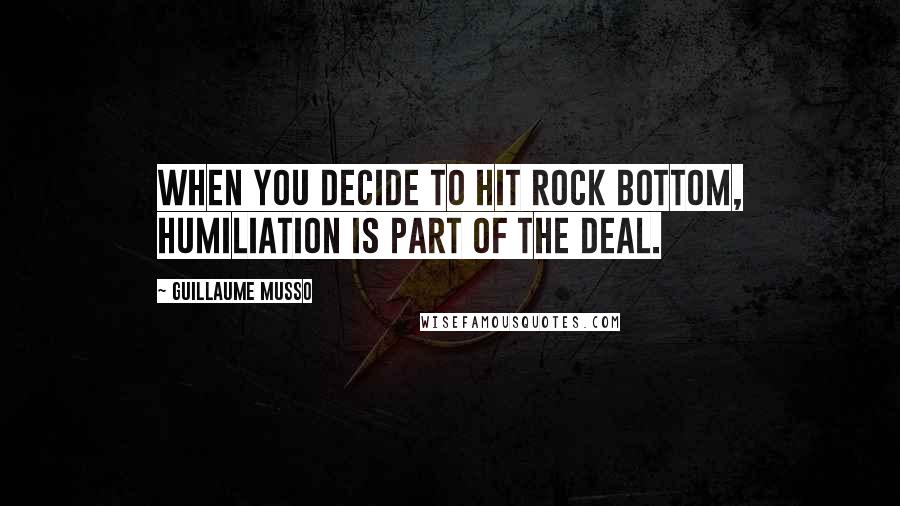 Guillaume Musso Quotes: When you decide to hit rock bottom, humiliation is part of the deal.