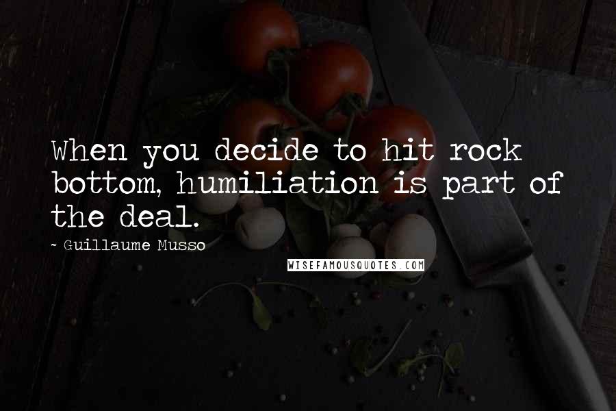 Guillaume Musso Quotes: When you decide to hit rock bottom, humiliation is part of the deal.