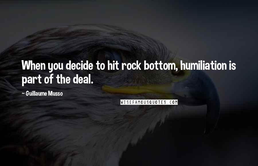 Guillaume Musso Quotes: When you decide to hit rock bottom, humiliation is part of the deal.