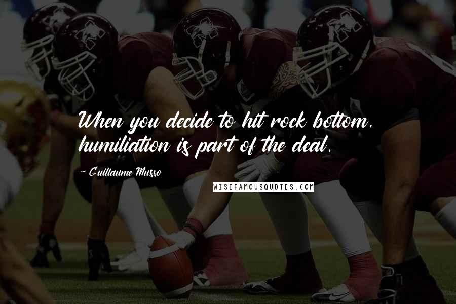 Guillaume Musso Quotes: When you decide to hit rock bottom, humiliation is part of the deal.
