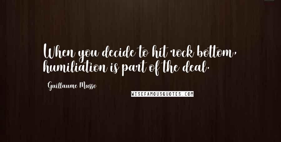Guillaume Musso Quotes: When you decide to hit rock bottom, humiliation is part of the deal.