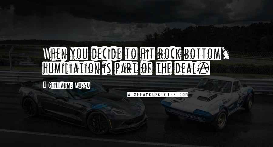 Guillaume Musso Quotes: When you decide to hit rock bottom, humiliation is part of the deal.
