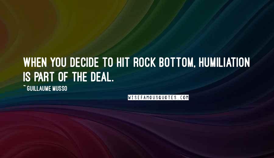 Guillaume Musso Quotes: When you decide to hit rock bottom, humiliation is part of the deal.
