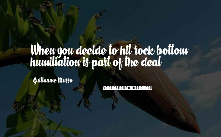 Guillaume Musso Quotes: When you decide to hit rock bottom, humiliation is part of the deal.