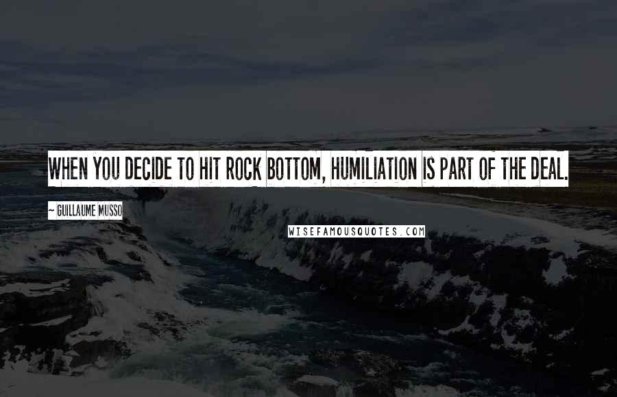 Guillaume Musso Quotes: When you decide to hit rock bottom, humiliation is part of the deal.