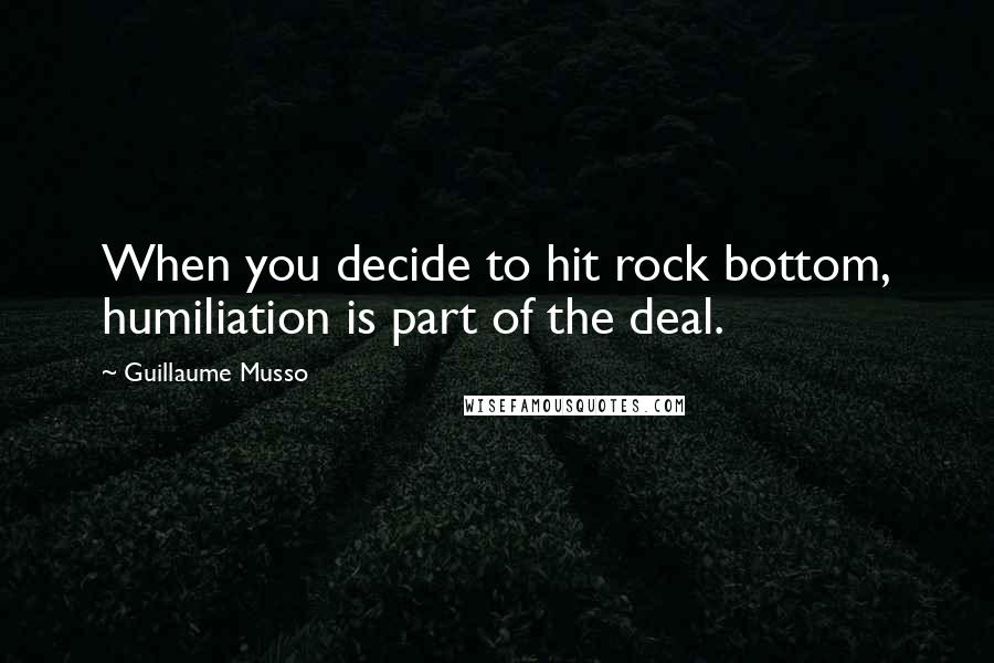 Guillaume Musso Quotes: When you decide to hit rock bottom, humiliation is part of the deal.