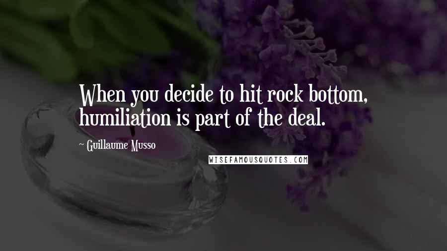 Guillaume Musso Quotes: When you decide to hit rock bottom, humiliation is part of the deal.