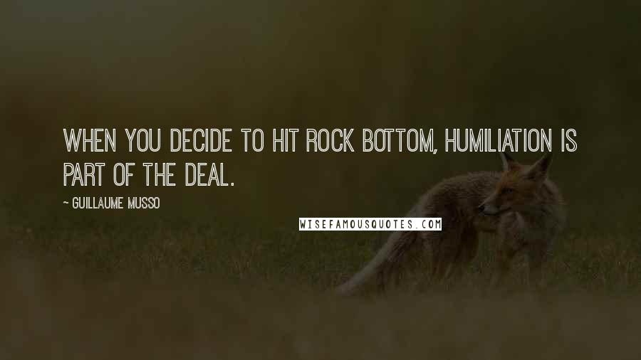 Guillaume Musso Quotes: When you decide to hit rock bottom, humiliation is part of the deal.