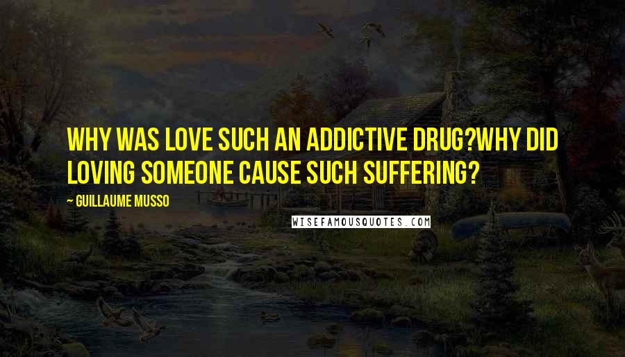 Guillaume Musso Quotes: Why was love such an addictive drug?Why did loving someone cause such suffering?