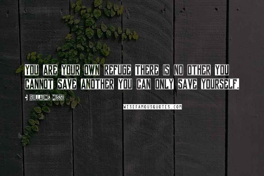 Guillaume Musso Quotes: You are your own refuge There is no other You cannot save another You can only save yourself.