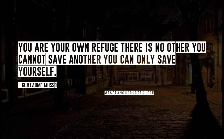 Guillaume Musso Quotes: You are your own refuge There is no other You cannot save another You can only save yourself.