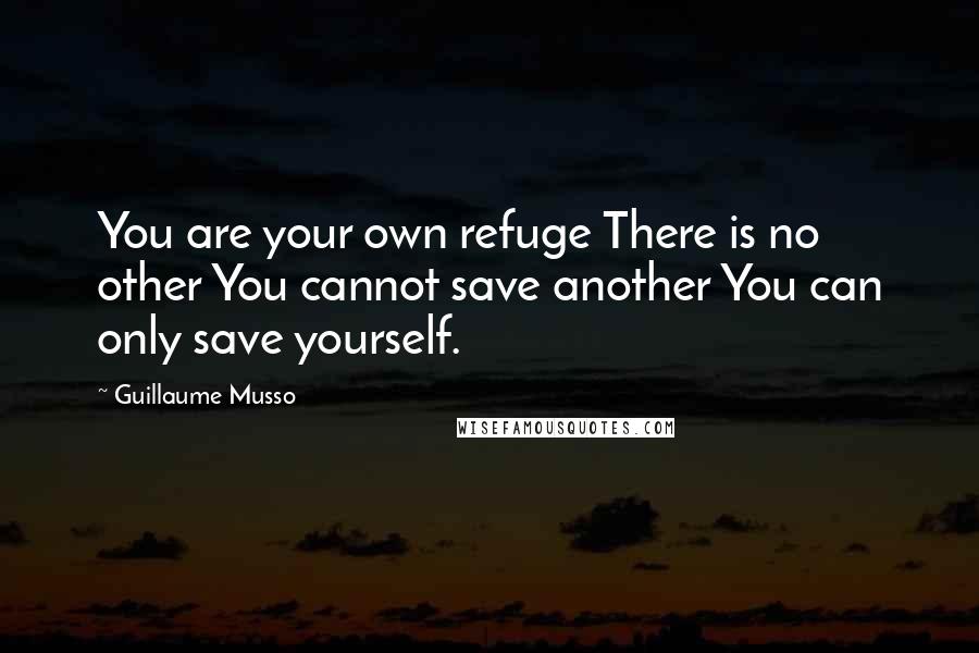 Guillaume Musso Quotes: You are your own refuge There is no other You cannot save another You can only save yourself.