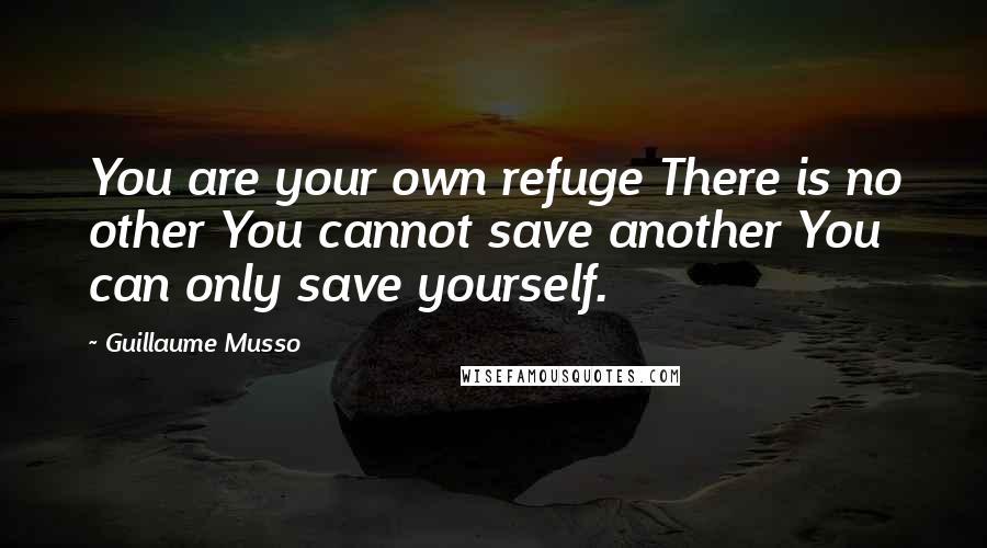 Guillaume Musso Quotes: You are your own refuge There is no other You cannot save another You can only save yourself.