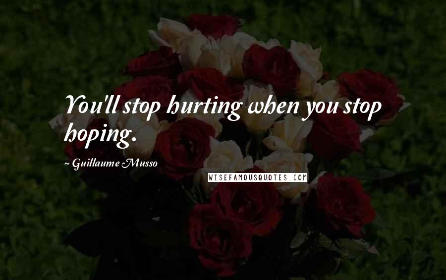 Guillaume Musso Quotes: You'll stop hurting when you stop hoping.