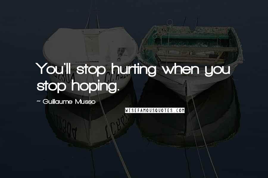 Guillaume Musso Quotes: You'll stop hurting when you stop hoping.