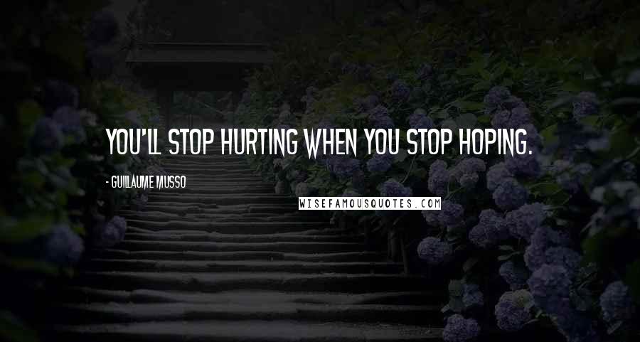 Guillaume Musso Quotes: You'll stop hurting when you stop hoping.