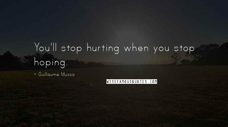 Guillaume Musso Quotes: You'll stop hurting when you stop hoping.