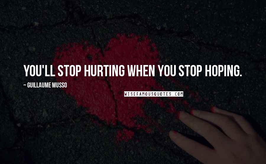 Guillaume Musso Quotes: You'll stop hurting when you stop hoping.