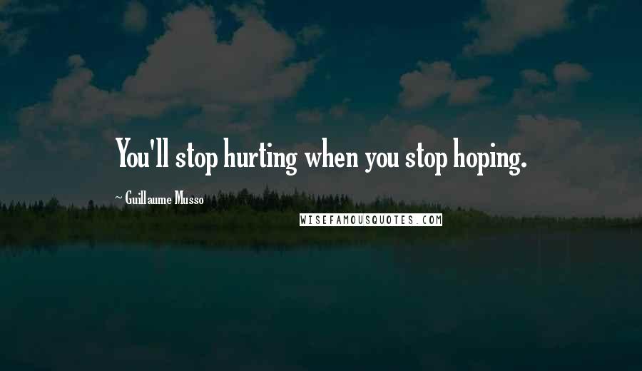 Guillaume Musso Quotes: You'll stop hurting when you stop hoping.