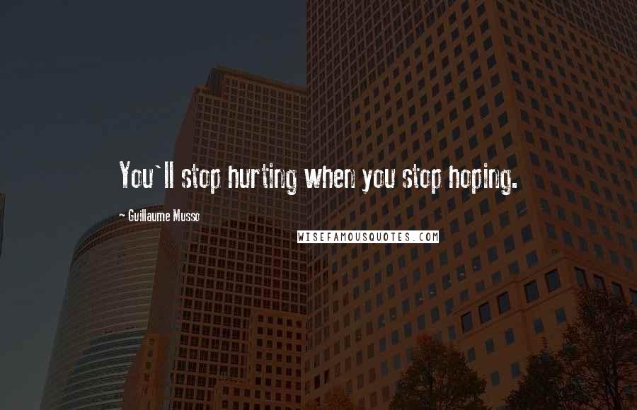 Guillaume Musso Quotes: You'll stop hurting when you stop hoping.