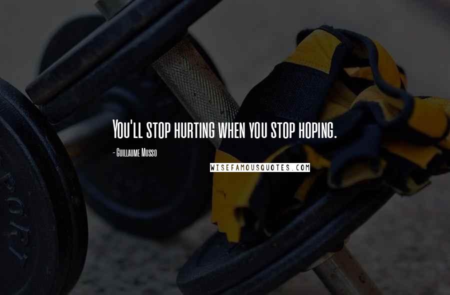 Guillaume Musso Quotes: You'll stop hurting when you stop hoping.
