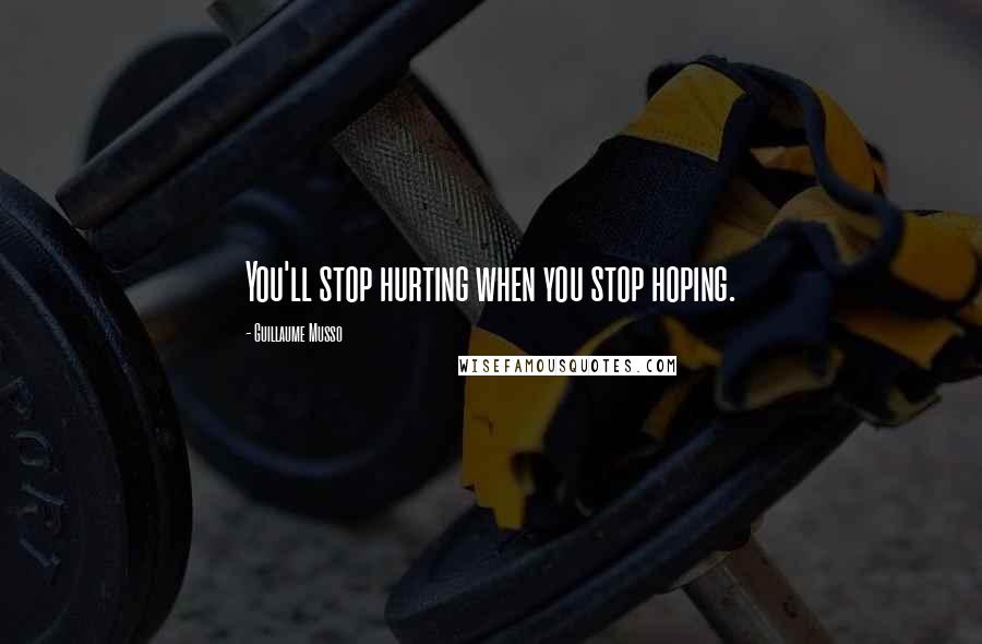 Guillaume Musso Quotes: You'll stop hurting when you stop hoping.