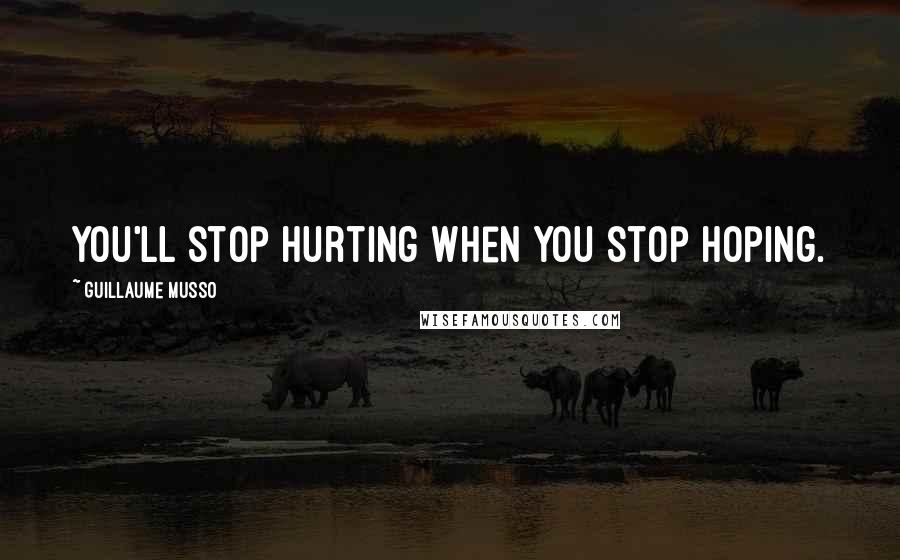 Guillaume Musso Quotes: You'll stop hurting when you stop hoping.