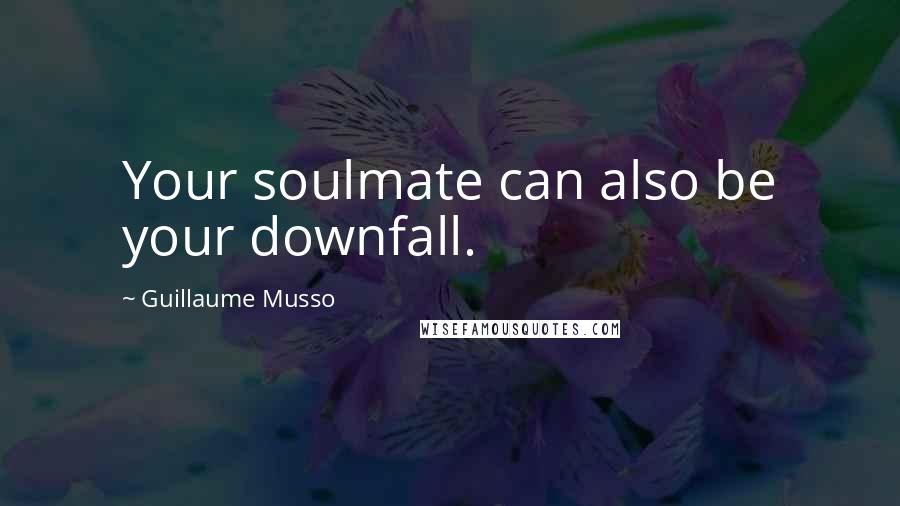 Guillaume Musso Quotes: Your soulmate can also be your downfall.