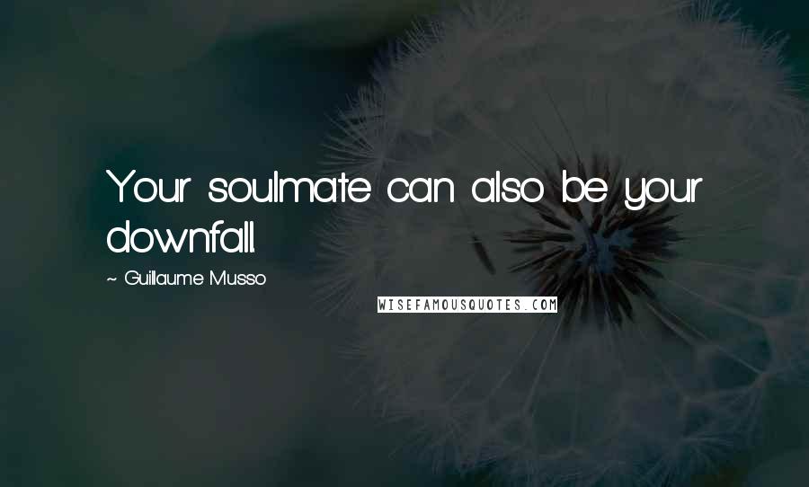 Guillaume Musso Quotes: Your soulmate can also be your downfall.